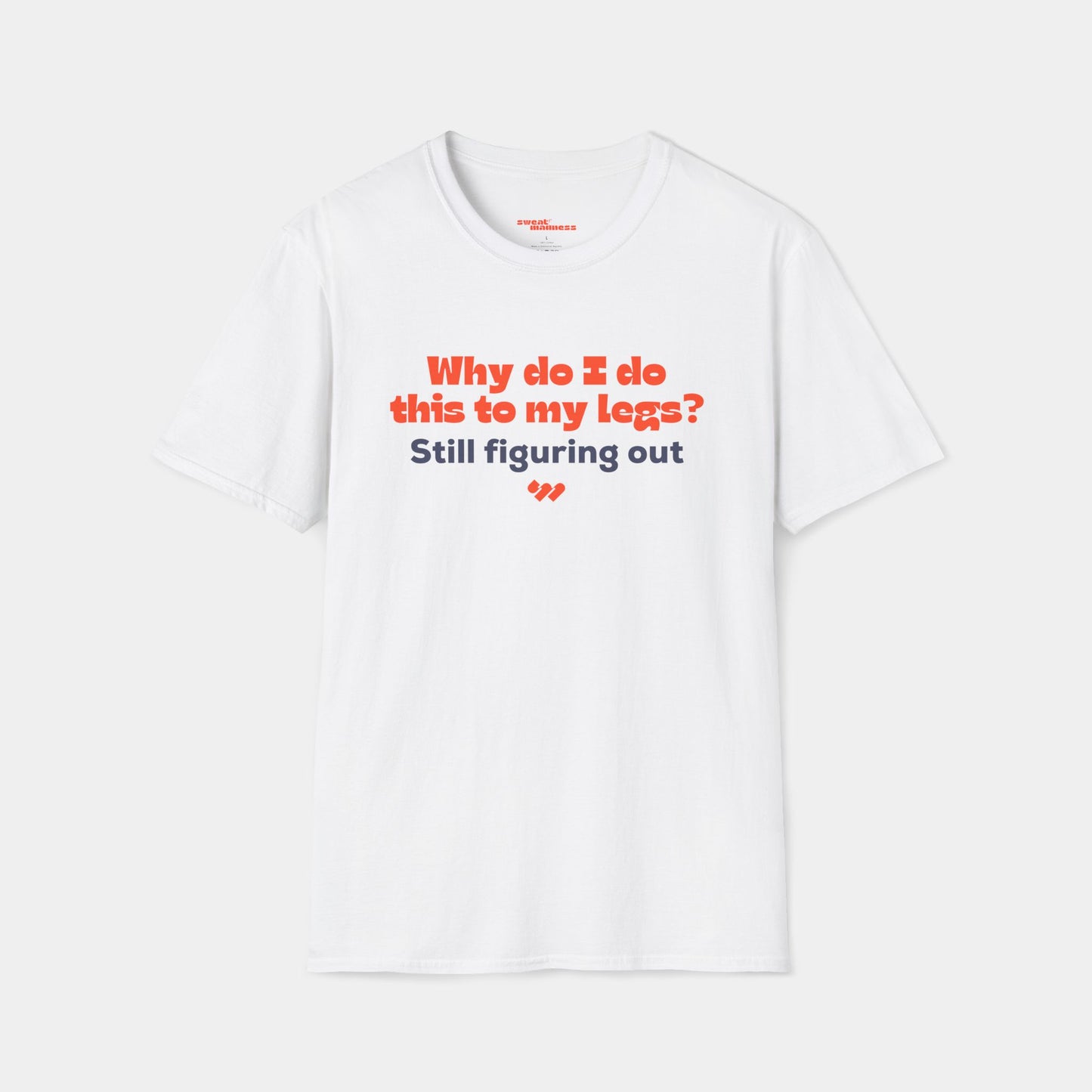 Why do I do this to my legs? - T-shirt - Unisex