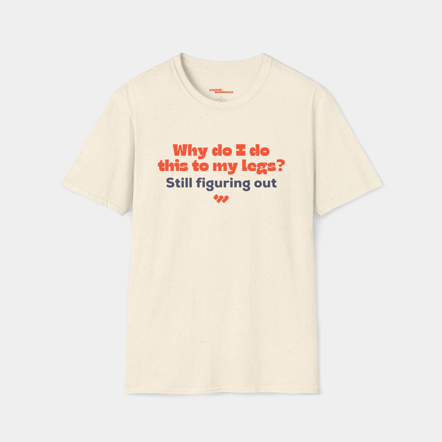 Why do I do this to my legs? - T-shirt - Unisex