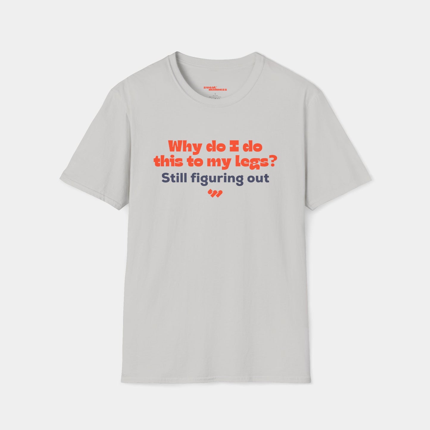 Why do I do this to my legs? - T-shirt - Unisex